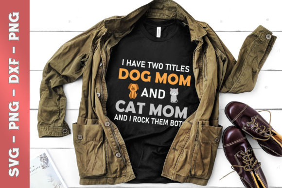 I Have Two Titles Dog Mom and Cat Mom: T-Shirt Graphics